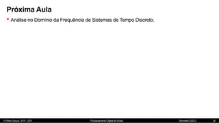 © Pedro Souza, 2019 - 2021 Processamento Digital de Sinais Semestre 2020.2
Próxima Aula
• Análise no Domínio da Frequência de Sistemas de Tempo Discreto.
26
 