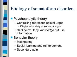Etiology of somatoform disorders Psychoanalytic theory Controlling repressed sexual urges  Displaced anxiety or secondary gain Sackheim: Deny  knowledge  but use information Behavior theory Malingering Social learning and reinforcement Secondary gain 