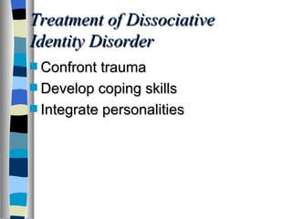 Treatment of Dissociative Identity Disorder Confront trauma Develop coping skills Integrate personalities 