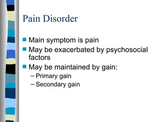 Pain Disorder Main symptom is pain May be exacerbated by psychosocial factors May be maintained by gain: Primary gain Secondary gain 