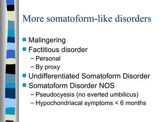 More somatoform-like disorders Malingering Factitious disorder Personal By proxy Undifferentiated Somatoform Disorder Somatoform Disorder NOS Pseudocyesis (no everted umbilicus) Hypochondriacal symptoms < 6 months 