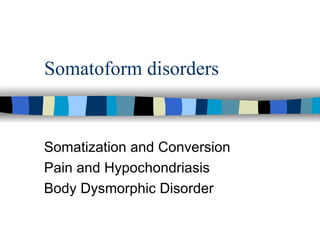 Somatoform disorders Somatization and Conversion Pain and Hypochondriasis  Body Dysmorphic Disorder 