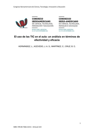 Congreso Iberoamericano de Ciencia, Tecnología, Innovación y Educación
1
ISBN: 978-84-7666-210-6 – Artículo 523
El uso de las TIC en el aula: un análisis en términos de
efectividad y eficacia
HERNÁNDEZ, L.; ACEVEDO, J. A. S.; MARTÍNEZ, C.; CRUZ, B. C.
 