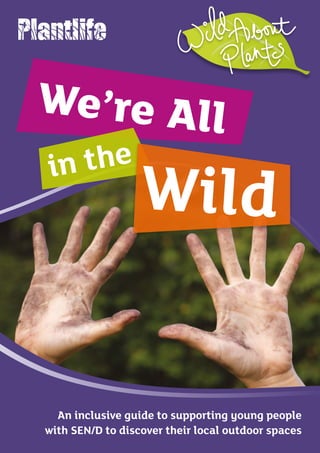 An inclusive guide to supporting young people
with SEN/D to discover their local outdoor spaces
We’re All
in the
Wild
 