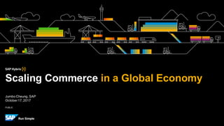 PUBLIC
Jumbo Cheung, SAP
October17,2017
Scaling Commerce in a Global Economy
 