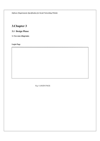 Software Requirements Specification for Social Networking Website
3.Chapter 3
3.1 Design Phase
1. Use case diagrams.
Login Page
Fig 1 LOGIN PAGE
 