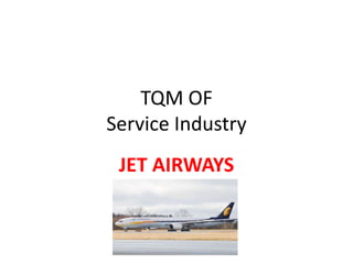 TQM OF
Service Industry
 JET AIRWAYS
 