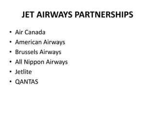 JET AIRWAYS PARTNERSHIPS
•   Air Canada
•   American Airways
•   Brussels Airways
•   All Nippon Airways
•   Jetlite
•   QANTAS
 