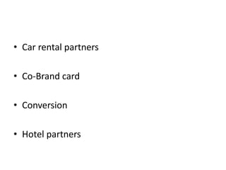 • Car rental partners

• Co-Brand card

• Conversion

• Hotel partners
 