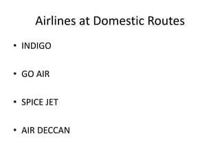 Airlines at Domestic Routes
• INDIGO

• GO AIR

• SPICE JET

• AIR DECCAN
 