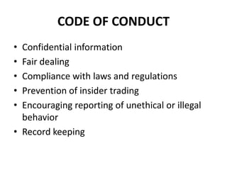 CODE OF CONDUCT
• Confidential information
• Fair dealing
• Compliance with laws and regulations
• Prevention of insider trading
• Encouraging reporting of unethical or illegal
  behavior
• Record keeping
 