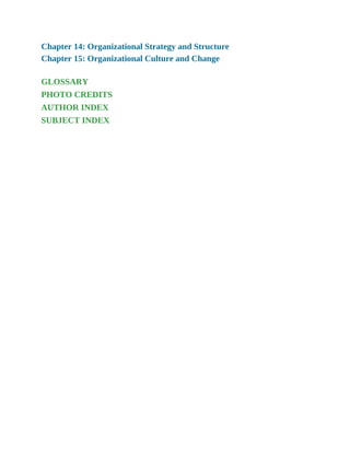 Chapter 14: Organizational Strategy and Structure
Chapter 15: Organizational Culture and Change
GLOSSARY
PHOTO CREDITS
AUTHOR INDEX
SUBJECT INDEX
 