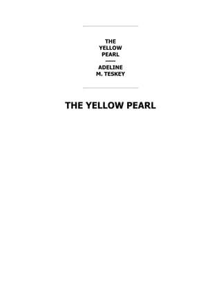 THE
YELLOW
PEARL
——
ADELINE
M. TESKEY
THE YELLOW PEARL
 