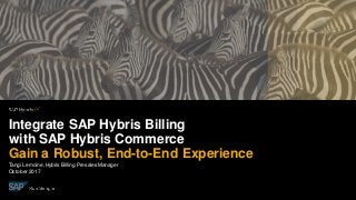 Tangi Lemoine,Hybris Billing Presales Manager
October2017
Integrate SAP Hybris Billing
with SAP Hybris Commerce
Gain a Robust, End-to-End Experience
 