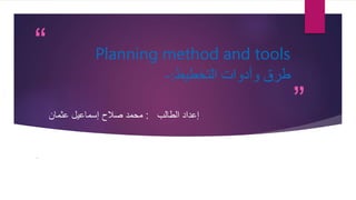 “
”
Planning method and tools
‫التخطيط‬ ‫وأدوات‬ ‫طرق‬
:
-
‫الطالب‬ ‫إعداد‬
:
‫عثمان‬ ‫إسماعيل‬ ‫صالح‬ ‫محمد‬
.
 