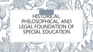 HISTORICAL,
PHILOSOPHICAL, AND
LEGAL FOUNDATION OF
SPECIAL EDUCATION
 