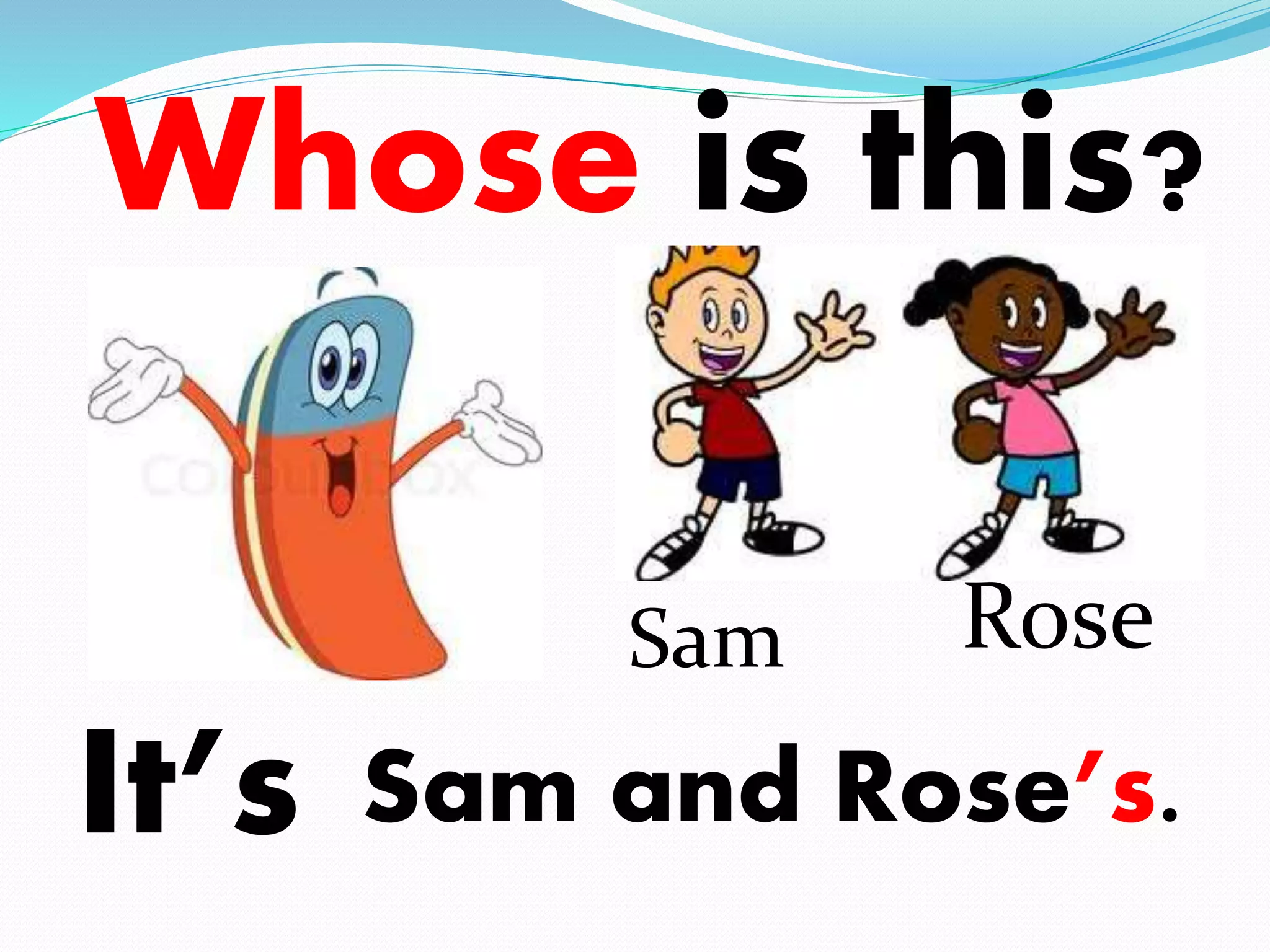 Whose is this? 
It’s 
Sam Rose 
Sam and Rose’s. 
 