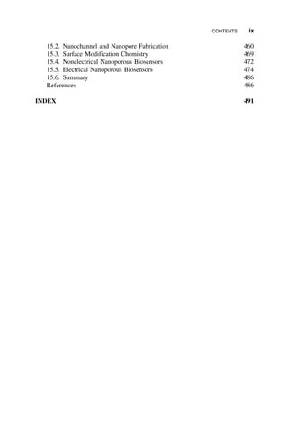 15.2. Nanochannel and Nanopore Fabrication 460
15.3. Surface Modification Chemistry 469
15.4. Nonelectrical Nanoporous Biosensors 472
15.5. Electrical Nanoporous Biosensors 474
15.6. Summary 486
References 486
INDEX 491
CONTENTS ix
 