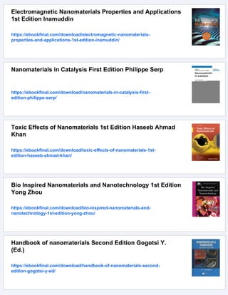 Electromagnetic Nanomaterials Properties and Applications
1st Edition Inamuddin
https://ebookfinal.com/download/electromagnetic-nanomaterials-
properties-and-applications-1st-edition-inamuddin/
Nanomaterials in Catalysis First Edition Philippe Serp
https://ebookfinal.com/download/nanomaterials-in-catalysis-first-
edition-philippe-serp/
Toxic Effects of Nanomaterials 1st Edition Haseeb Ahmad
Khan
https://ebookfinal.com/download/toxic-effects-of-nanomaterials-1st-
edition-haseeb-ahmad-khan/
Bio Inspired Nanomaterials and Nanotechnology 1st Edition
Yong Zhou
https://ebookfinal.com/download/bio-inspired-nanomaterials-and-
nanotechnology-1st-edition-yong-zhou/
Handbook of nanomaterials Second Edition Gogotsi Y.
(Ed.)
https://ebookfinal.com/download/handbook-of-nanomaterials-second-
edition-gogotsi-y-ed/
 