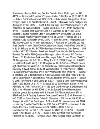 Sheldrake blvd — Nat carp Soules Constn Co h 924 Logan av GE
4179 — Raymond E janitor Crouse-Hinds r 3 Pepler av (E Y) GE 6191
— Robt r 54 Southwood dr HO 1649 — Robt chauf Daughters of the
Empire Hosp r 54 Sheldrake blvd —Robt H steelwkr Dom Bridge r 75
Arlington av KE 3077 — Robt J dlst sis mgr Easy Washing Mach h 79
Yorkvlew dr (WlUowdale) —Roger O elk CIL h 34, 1944 Yonge MO
4449 — Ronald asst suprvsr CPR h 7 Gamble av (E Y) RI 1575 —
Rubert G paper handler Star h 10 Northvlew av (Scar) OX 3964 —
Thos motor mech Property Dept h 43 St David — Vange elk S S
Kresge r 233 Ashworth av LO 7870 — Wm ftr John T Hepburn Ltd r
663 Dovercourt rd — Wm sec-treas C A Parsons of Canada Ltd res
Port Credit — Wm CRlcPOh45 Cotton av (Scar) —Winifred (wld H G)
h 11 St Hilda’s av HU 9-7709 Barrleau Sylvaln emp Can Bread h 181
Hallam KE 2932 Barrlerl Fred wtr Royal York Hotel r 90 Sydenham
Barries Gerald h 768 Queen e Barriger Lellah Mrs opr J D Carrier
Shoe h 61 Rusholme Park cres Barringer John F drvr Clover Taxi Co r
21 Douglas av HU 8-5134 — Mary E r 212, 2928 Yonge HU 8-8895
— Mildred E (wld Wm) h 21 Douglas av HU 8-5134 — Wm H purch
agt Chateau-Gal Wines h 117 EUerslle av (WlUowdale) Barrlngham
Dorothy A (wid Arthur B) h 34 Westchester rd (Nth Y) CH 1-0188 —
Harold slsmn Prudential Ins r 307 Wilson Hts blvd (Nth Y) — Rubber
 Plastics Ltd G R Bellinger  K B MacLaren reps 183 Front e EM 8-
1141 Barrington A Josephine r 40 St Leonards av MA 3904 — Edwin
G with Tor Hydro h 293 Durie LY 5177 — Elsie I tchr Runnymede Pub
Schl r 293 Durie LY 5177 — G Edwd (J W Barrington  Son) h 48
Fairfield rd (Nth Y) MA 5472 — Ida tchr Genl Mercer  Davenport Rd
SclU r W Hlllcrest dr KE 8006 --J W  Son (G Edwd Barrington)
leather goods  saddlery mfr  import 75-75A Adelaide w EM 4-
8795 —John R factory foremn Dearborn Chem r 810 Mt Pleasant rd
MO 3392 — Joseph emp Drlve-ln Cleaners h 78 Ivy av HA 7158 —
Joseph W with J W Barrington  Son h 40 St Leonards av MA 3904
— Murray G with Can Packers r 293 Durie LY 5177 — Norman F elk
Gutta Percha r 34 Greenlaw av OL 3498 — Robt J furrier
Manufacturers Fur Sis h 370 Brooke av (Nth Y) RE 0859 — Ronald E
studt r 293 Durie LY 5177 — Ross C tchr Central Tech Schl h 84
Hlllcrest dr KE 8006 — Smoke Shop (Alex Segal) 2588 Danforth av
 