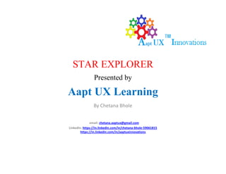 STAR EXPLORER
Presented by
Aapt UX LearningAapt UX Learning
By Chetana Bhole
email: chetana.aaptux@gmail.com
LinkedIn: https://in.linkedin.com/in/chetana-bhole-59061815
https://in.linkedin.com/in/aaptuxinnovations
 