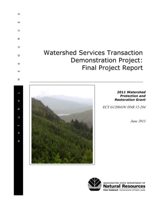 NATURALRESOURCES
Watershed Services Transaction
Demonstration Project:
Final Project Report
June 2013
2011 Watershed
Protection and
Restoration Grant
ECY G1200439/ DNR 12-284
 