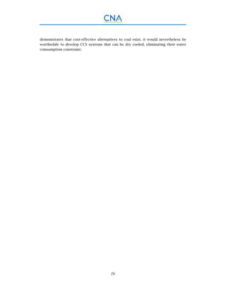 26
demonstrates that cost-effective alternatives to coal exist, it would nevertheless be
worthwhile to develop CCS systems that can be dry cooled, eliminating their water
consumption constraint.
 
