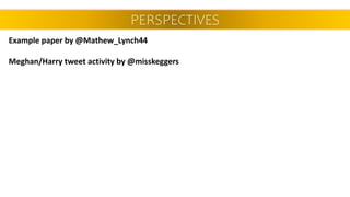 PERSPECTIVES
Example paper by @Mathew_Lynch44
Meghan/Harry tweet activity by @misskeggers
 