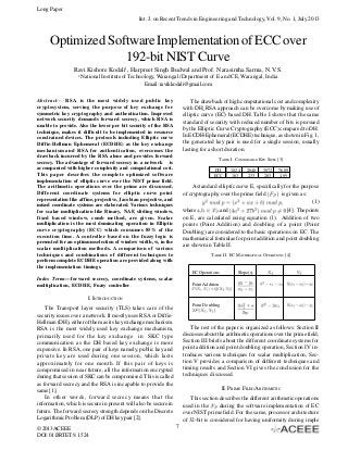 Long Paper
Int. J. on Recent Trends in Engineering and Technology, Vol. 9, No. 1, July 2013

Optimized Software Implementation of ECC over
192-bit NIST Curve
Ravi Kishore Kodali1, Harpreet Singh Budwal and Prof. Narasimha Sarma, N.V.S.
1

National Institute of Technology, Warangal /Department of E and CE, Warangal, India
Email: ravikkodali@gmail.com
The drawback of high computational cost and complexity
with DH_RSA approach can be overcome by making use of
elliptic curve (EC) based DH. Table I shows that the same
standard of security with reduced number of bits is pursued
by the Elliptic Curve Cryptography (ECC) compared to DH.
In ECDH-Ephemeral (ECDHE) technique, as shown in Fig. 1,
the generated key pair is used for a single session, usually
lasting for a short duration.

Abstract— RSA is the most widely used public key
cryptosystem, serving the purpose of key exchange for
symmetric key cryptography and authentication. Improved
network security demands forward secrecy, which RSA is
unable to provide. Also the lower per bit security of the RSA
technique, makes it difficult to be implemented in resource
constrained devices. The protocols including Elliptic curve
Diffie-Hellman Ephemeral (ECDHE) as the key exchange
mechanism and RSA for authentication, overcomes the
drawback incurred by the RSA alone and provides forward
secrecy. The advantage of forward secrecy in a network is
accompanied with higher complexity and computational cost.
This paper describes the complete optimized software
implementation of elliptic curve over the NIST prime field.
The arithmetic operations over the prime are discussed.
Different coordinate systems for elliptic curve point
representation like affine, projective, Jacobian projective, and
mixed coordinate systems are elaborated. Various techniques
for scalar multiplication like Binary, NAF, sliding window,
fixed based window, comb method, are given. Scalar
multiplication is the most dominating operation in Elliptic
curve cryptography (ECC) which consumes 85% of the
execution time. A controller based on the fuzzy logic is
presented for an optimum selection of window width, w, in the
scalar multiplication methods. A comparison of various
techniques and combinations of different techniques to
perform complete ECDHE operation are provided along with
the implementation timings.

TABLE I. COMPARABLE KEY SIZES [3]

DH
ECC

1024
163

2048
233

3072
283

7689
409

A standard elliptic curve E, specifically for the purpose
of cryptography over the prime field
is given as:
(1)
where
and
[4] . The points
on E, are calculated using equation (1). Addition of two
points (Point Addition) and doubling of a point (Point
Doubling) are considered to the basic operations on EC. The
mathematical formulae for point addition and point doubling
are shown in Table II.
TABLE II. EC MATHEMATICAL OPERATIONS [4]

EC Operations

Index Terms—forward secrecy, coordinate systems, scalar
multiplication, ECDHE, Fuzzy controller.

Slope(s)

Point Addition

I. INTRODUCTION
Point Doubling

The Transport layer security (TLS) takes care of the
security issues over a network. It mostly uses RSA or DiffieHellman (DH), either of them as its key exchange mechanism.
RSA is the most widely used key exchange mechanism,
primarily used for the key exchange in SKC type
communication as the DH based key exchange is more
expensive. In RSA, one pair of keys namely, public key and
private key are used during one session, which lasts
approximately for one month. If this pair of keys is
compromised in near future, all the information encrypted
during that session of SKC can be compromised. This is called
as forward secrecy and the RSA is incapable to provide the
same [1].
In other words, forward secrecy means that the
information, which is secure in present will also be secure in
future. The forward secrecy strength depends on the Discrete
Logarithmic Problem (DLP) of DH key pair [2].
© 2013 ACEEE
DOI: 01.IJRTET.9.1.524

The rest of the paper is organized as follows: Section II
discusses about the arithmetic operations over the prime field,
Section III briefs about the different coordinate systems for
point addition and point doubling operation, Section IV introduces various techniques for scalar multiplication, Section V provides a comparison of different techniques and
timing results and Section VI gives the conclusion for the
techniques discussed.
II. PRIME FILED ARITHMETIC
This section describes the different arithmetic operations
used in the
during the software implementation of EC
over NIST prime field. For the same, processor architecture
of 32-bit is considered for having uniformity during imple
7

 