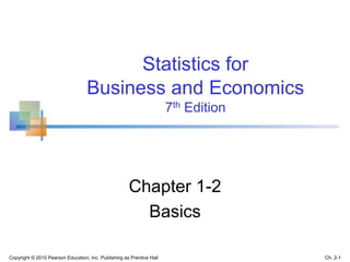 Copyright © 2010 Pearson Education, Inc. Publishing as Prentice Hall Ch. 2-1
Statistics for
Business and Economics
7th Edition
Chapter 1-2
Basics
 