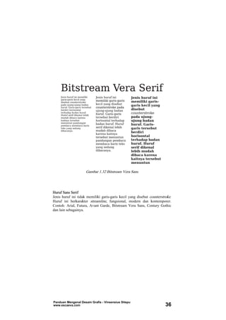 Gambar 1.32 Bitstream Vera Sans
Huruf Sans Serif
Jenis huruf ini tidak memiliki garis-garis kecil yang disebut counterstroke.
Huruf ini berkarakter streamline, fungsional, modern dan kontemporer.
Contoh: Arial, Futura, Avant Garde, Bitstream Vera Sans, Century Gothic
dan lain sebagainya.
Panduan Mengenal Desain Grafis - Vinsensius Sitepu
www.escaeva.com 36
 