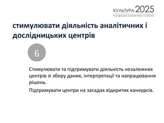 стимулювати діяльність аналітичних і
дослідницьких центрів
Стимулювати та підтримувати діяльність незалежних
центрів зі збору даних, інтерпретації та напрацювання
рішень.
Підтримувати центри на засадах відкритих конкурсів.
6
 