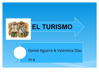 EL TURISMO
Daniel Aguirre & Valentina Díaz
10-4
 