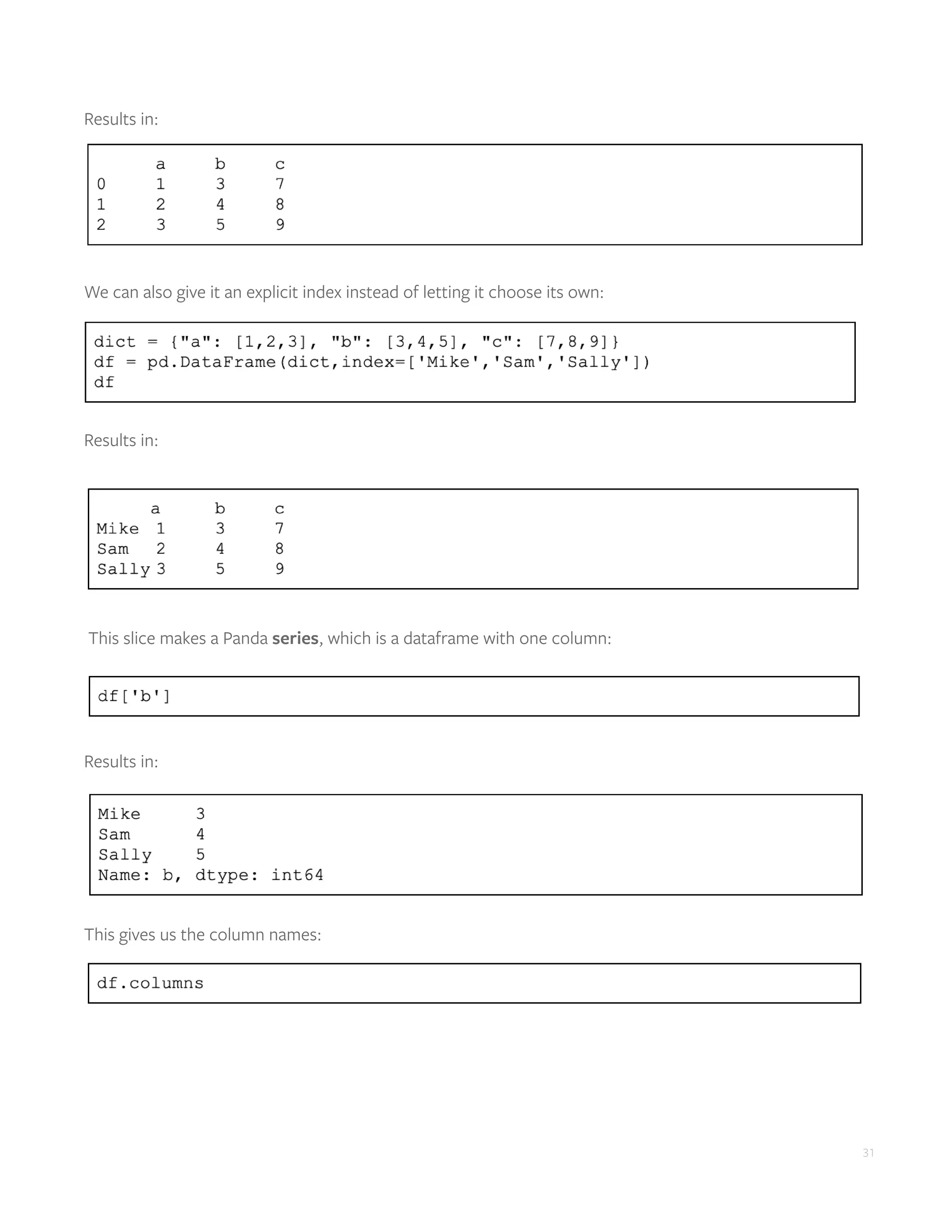 31
Results in:
We can also give it an explicit index instead of letting it choose its own:
Results in:
This slice makes a Panda series, which is a dataframe with one column:
Results in:
This gives us the column names:
 