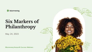 Six Markers of
Philanthropy
May 24, 2023
Bloomerang Nonproﬁt Success Webinars
 