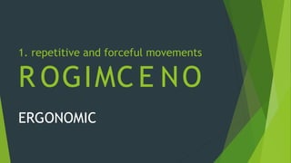 1. repetitive and forceful movements
R OGIMC E NO
ERGONOMIC
 