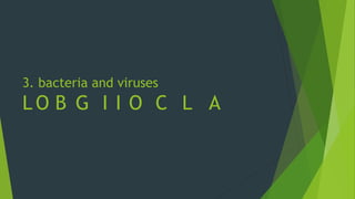3. bacteria and viruses
L O B G I I O C L A
 