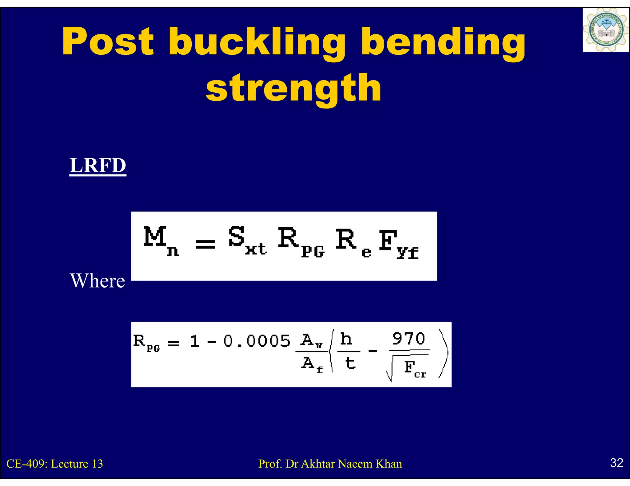 Post buckling bending
                strength
           LRFD




           Where




CE-409: Lecture 13   Prof. Dr Akhtar Naeem Khan   32
 
