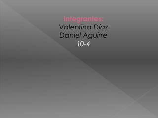 Integrantes:
Valentina Díaz
Daniel Aguirre
10-4
 