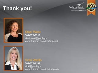 Staci West
509-372-6313
staci.west@pnnl.gov
www.linkedin.com/in/staciwest
Thank you!
Vicki Watilo
509-372-4198
vicki@pnnl.gov
www.linkedin.com/in/vickiwatilo
 