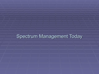Spectrum Management Today
Spectrum Management Today
 