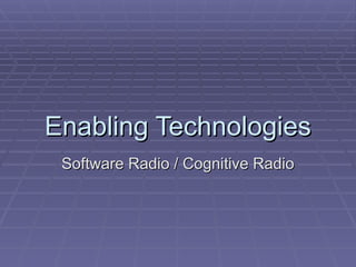 Enabling Technologies
Enabling Technologies
Software Radio / Cognitive Radio
Software Radio / Cognitive Radio
 