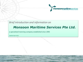 Brief introduction and information on
Monsoon Maritime Services Pte Ltd.
a specialized manning company established since 1991
Updated April 2015
 