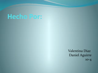 Hecho Por:
Valentina Díaz
Daniel Aguirre
10-4
 