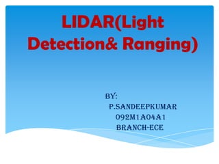 LIDAR(Light
Detection& Ranging)
BY:
p.sandeepkumar
092m1a04a1
BRANCH-ECE

 