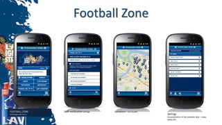 Football Zone
FOOTBALL ZONE
Homepage with menu
SMS notification settings Locations – Lav Locator
Settings
Personalization of the available data – news,
tables etc.
 