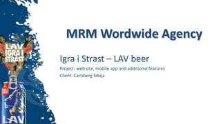 MRM Wordwide Agency
Igra i Strast – LAV beer
Project: web site, mobile app and additional features
Client: Carlsberg Srbija
 