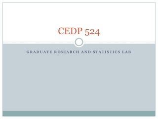Graduate Research and Statistics Lab CEDP 524 