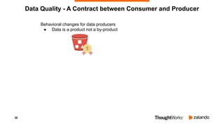 38
Data Quality - A Contract between Consumer and Producer
Behavioral changes for data producers
● Data is a product not a...