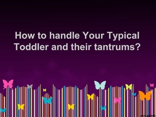 How to handle Your Typical
Toddler and their tantrums?
 